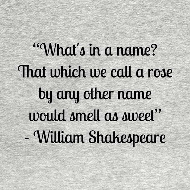 “What's in a name? That which we call a rose by any other name would smell as sweet” - William Shakespeare by LukePauloShirts